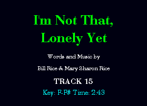 I'm Not That,
Lonely Y et

Words and Mumc by
Bill Rico 3r. Mary Slutmn Rim

TRACK 15
Key F-Pfl Tune 243