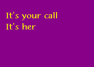 It's your call
It's her