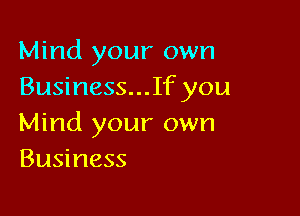 Mind your own
Business...If you

Mind your own
Business