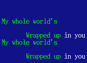 My whole worldys

Wrapped up in you
My whole worldys

Wrapped up in you