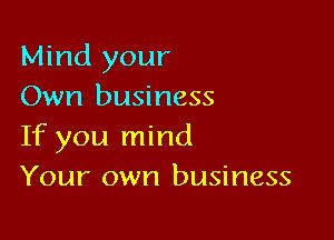 Mind your
Own business

If you mind
Your own business