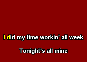 I did my time workin' all week

Tonight's all mine