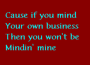 Cause if you mind
Your own business

Then you won't be
Mindin' mine
