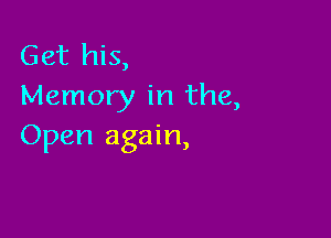 Get his,
Memory in the,

Open again,