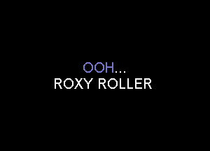 OOH...

ROXY ROLLER