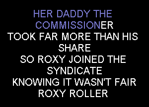 HER DADDY THE
COMMISSIONER
TOOK FAR MORE THAN HIS
SHARE
SO ROXY JOINED THE
SYNDICATE
KNOWING IT WASN'T FAIR
ROXY ROLLER