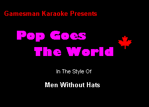 Gamesman Karaoke Presents

IPGDED Gems e3?

'E'Bne Wcalrndl

In The Stvie Of

Men Without Hats