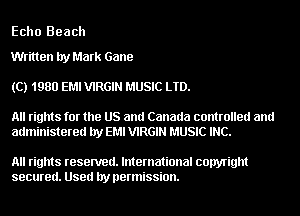 Echo Beach

Written by Mark Gane
(C) 1980 EMI VIRGIN MUSIC LTD.

All rights for the US and Canada controlled and
administered by EM! VIRGIN MUSIC INC.

All rights resented. International copyright
secured. Used by permission.
