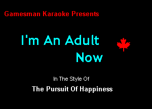 Gamesman Karaoke Presents

I'm An Adult it,

Now

In The Style Of
The Pursuit Of Happiness