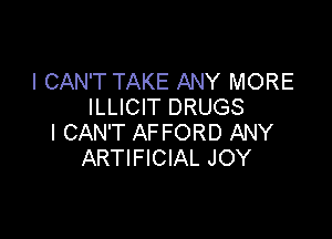 I CAN'T TAKE ANY MORE
ILLICIT DRUGS

I CAN'T AFFORD ANY
ARTIFICIAL JOY