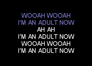 WOOAH WOOAH
I'M AN ADULT NOW
AH AH

I'M AN ADULT NOW
WOOAH WOOAH
I'M AN ADULT NOW