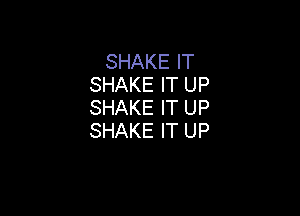 SHAKE IT
SHAKE IT UP
SHAKE IT UP

SHAKE IT UP