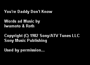 You're Daddy Don't Know

Words ad Music by
lwamoto 8t Roth

Copyright (0 1982 SonWATV Tunes LLC
Sony Music Publishing

Used by permission...