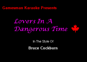 Gamesman Karaoke Presents

Lovers In )4
Dangerous Time ii?

In The Stvie Of

Bruce Co cklmm