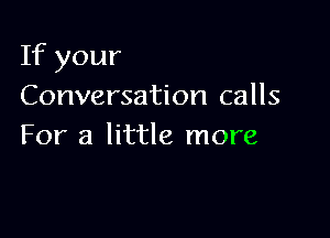 If your
Conversation calls

For a little more