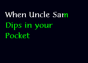 When Uncle Sam
Dips in your

Pocket