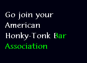 Go join your
American

Honky-Tonk Bar
Association