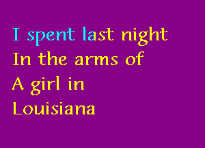 I spent last night
In the arms of

A girl in
Louisiana