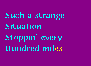 Such a strange
Situation

Stoppin' every
Hundred miles