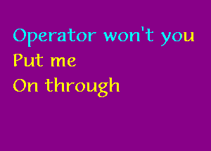 Operator won't you
Put me

On through