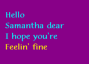Hello
Samantha dear

I hope you're
Feelin' fine