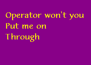 Operator won't you
Put me on

Through