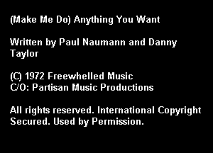 (Make Me Do) Anything You Want

Written by Paul Naumann and Danny
Taylor

(Q1972 Freewhelled Music
CJOi Partisan Music Productions

All rights reserved. International Copyright
Secured. Used by Permission.