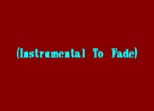 (Instr umental To Fade)