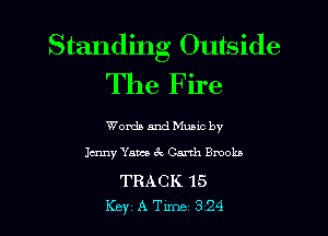 Standing Outside
The Fire

Words and Music by
Jamy Yams 3v Garth Brooks

TRACK 15
Key A Tune 324