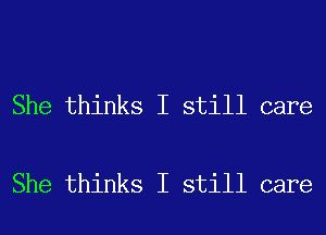 She thinks I still care

She thinks I still care