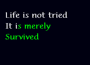 Life is not tried
It is merely

Survived