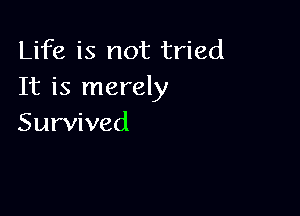 Life is not tried
It is merely

Survived