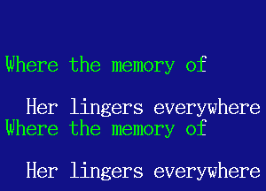 Where the memory of

Her lingers everywhere
Where the memory of

Her lingers everywhere