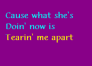 Cause what she's
Doin' now is

Tearin' me apart