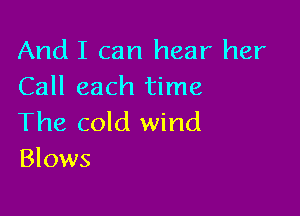 And I can hear her
Call each time

The cold wind
Blows