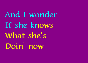 And I wonder
If she knows

What she's
Doin' now