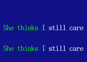 She thinks I still care

She thinks I still care