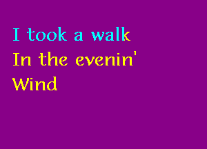 I took a walk
In the evenin'

Wind