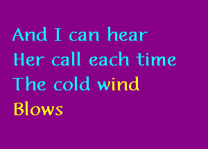 And I can hear
Her call each time

The cold wind
Blows