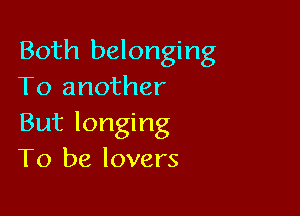 Both belonging
To another

But longing
To be lovers