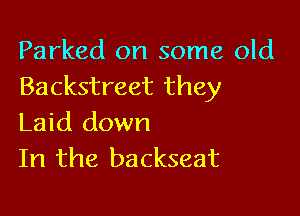 Parked on some old
Backstreet they

Laid down
In the backseat