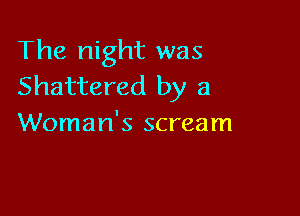 The night was
Shattered by a

Woman's scream