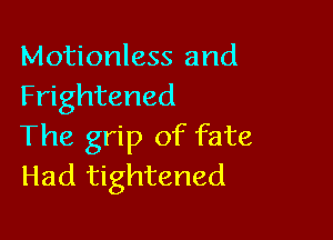 Motionless and
Frightened

The grip of fate
Had tightened