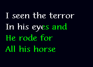 I seen the terror
In his eyes and

He rode for
All his horse