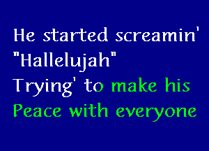 He started screamin'
Hallelujah

Trying' to make his
Peace with everyone