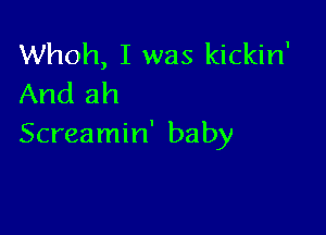 Whoh, I was kickin'
And ah

Screamin' baby