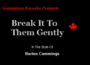 Gamesman Karaoke Presents

Break It To e3?
Them Gently

In The Style 0!

Burton Cummings