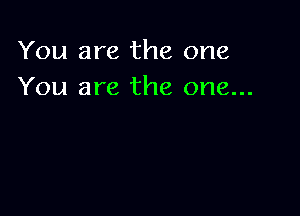 You are the one
You are the one...