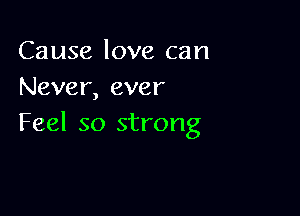 Cause love can
Never, ever

Feel so strong