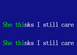 She thinks I still care

She thinks I still care